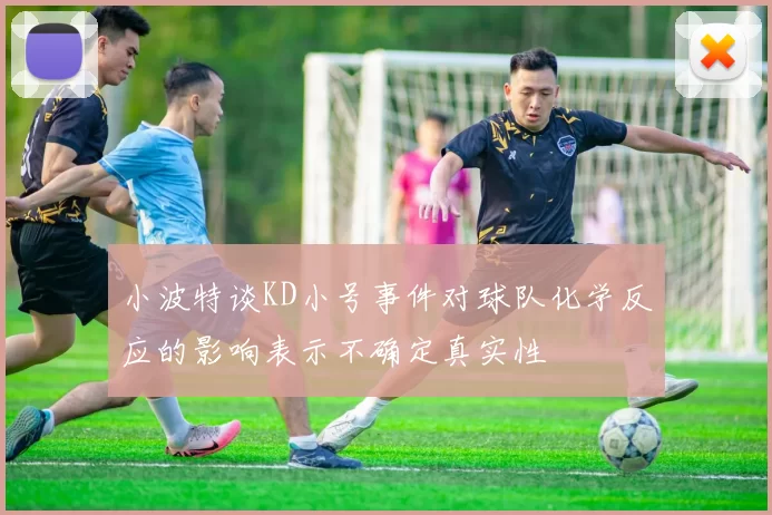 小波特谈KD小号事件对球队化学反应的影响表示不确定真实性