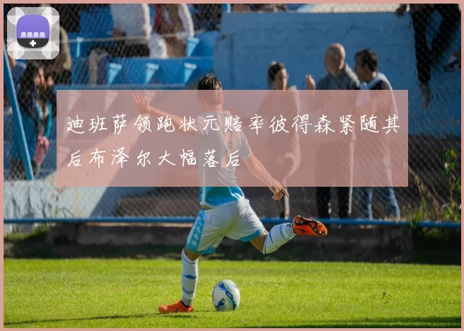 迪班萨领跑状元赔率彼得森紧随其后布泽尔大幅落后