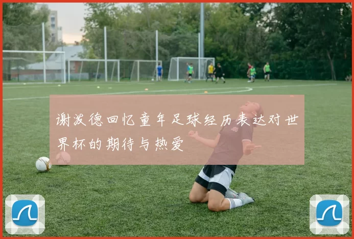 谢泼德回忆童年足球经历表达对世界杯的期待与热爱