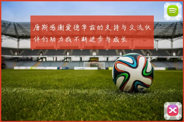 唐斯感谢爱德华兹的支持与交流伙伴们助力我不断进步与成长
