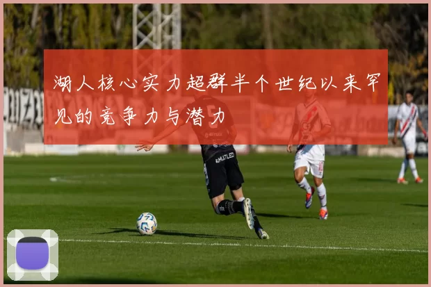 湖人核心实力超群半个世纪以来罕见的竞争力与潜力