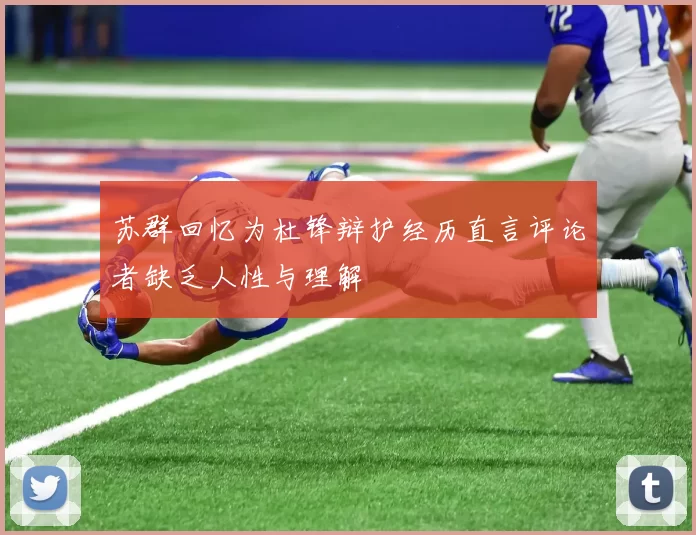 苏群回忆为杜锋辩护经历直言评论者缺乏人性与理解
