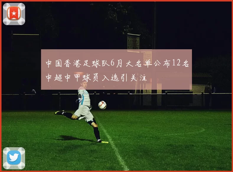 中国香港足球队6月大名单公布12名中超中甲球员入选引关注