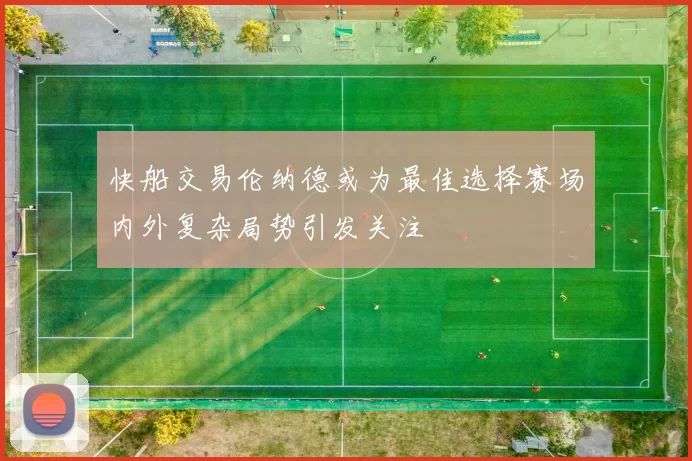 快船交易伦纳德或为最佳选择赛场内外复杂局势引发关注